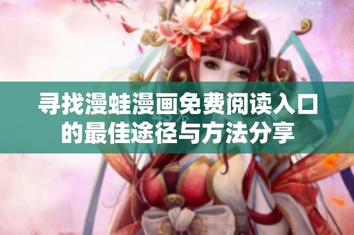 寻找漫蛙漫画免费阅读入口的最佳途径与方法分享