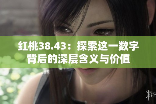 红桃38.43：探索这一数字背后的深层含义与价值