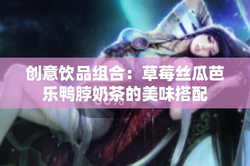创意饮品组合：草莓丝瓜芭乐鸭脖奶茶的美味搭配
