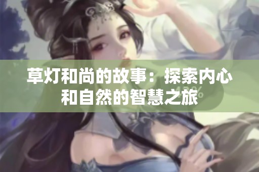 草灯和尚的故事：探索内心和自然的智慧之旅
