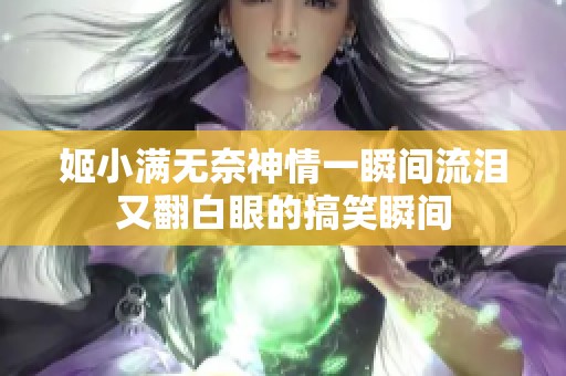 姬小满无奈神情一瞬间流泪又翻白眼的搞笑瞬间