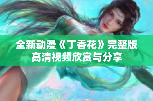 全新动漫《丁香花》完整版高清视频欣赏与分享