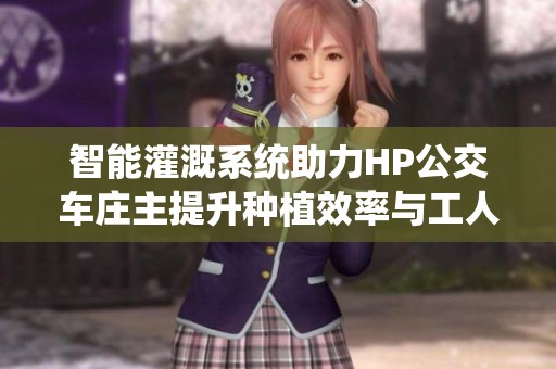 智能灌溉系统助力HP公交车庄主提升种植效率与工人管理