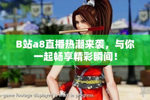 B站a8直播热潮来袭，与你一起畅享精彩瞬间！