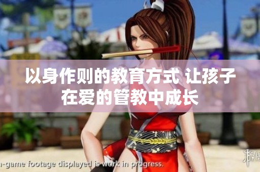 以身作则的教育方式 让孩子在爱的管教中成长