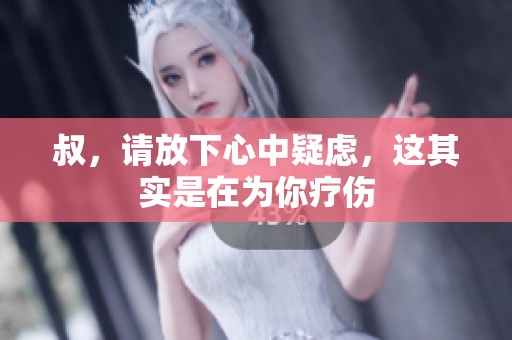 叔，请放下心中疑虑，这其实是在为你疗伤