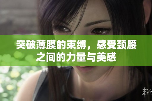 突破薄膜的束缚，感受颈腰之间的力量与美感