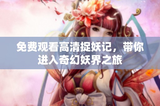 免费观看高清捉妖记，带你进入奇幻妖界之旅