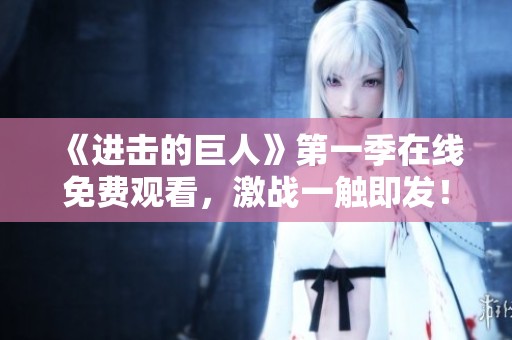 《进击的巨人》第一季在线免费观看，激战一触即发！