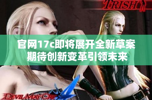 官网17c即将展开全新草案 期待创新变革引领未来