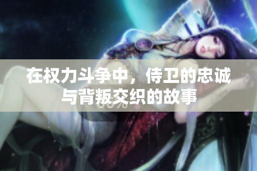 在权力斗争中，侍卫的忠诚与背叛交织的故事