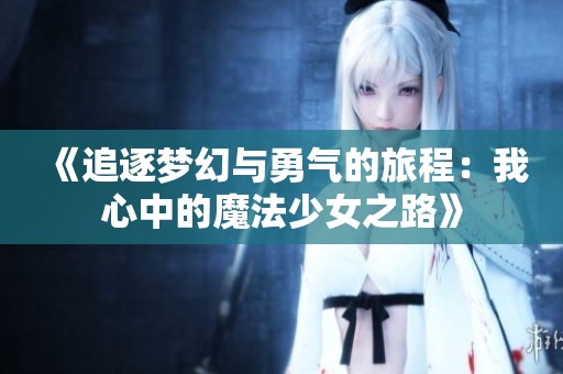 《追逐梦幻与勇气的旅程：我心中的魔法少女之路》