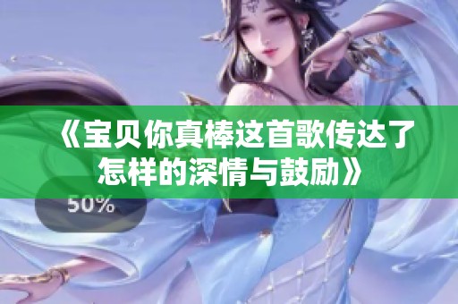 《宝贝你真棒这首歌传达了怎样的深情与鼓励》