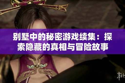 别墅中的秘密游戏续集：探索隐藏的真相与冒险故事
