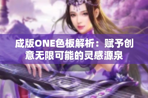 成版ONE色板解析：赋予创意无限可能的灵感源泉