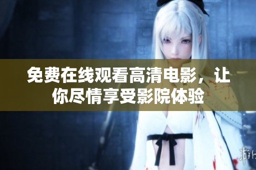免费在线观看高清电影，让你尽情享受影院体验