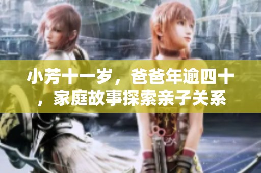 小芳十一岁，爸爸年逾四十，家庭故事探索亲子关系