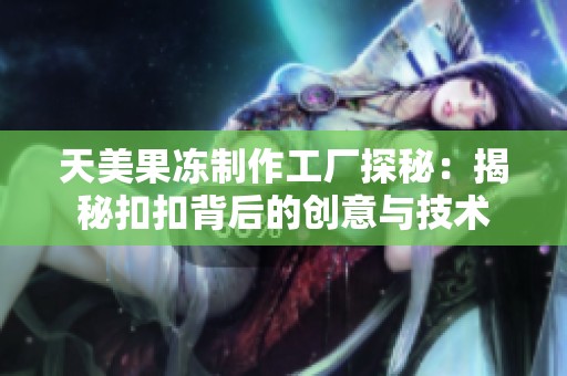 天美果冻制作工厂探秘：揭秘扣扣背后的创意与技术