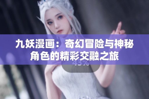 九妖漫画：奇幻冒险与神秘角色的精彩交融之旅