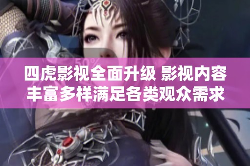 四虎影视全面升级 影视内容丰富多样满足各类观众需求