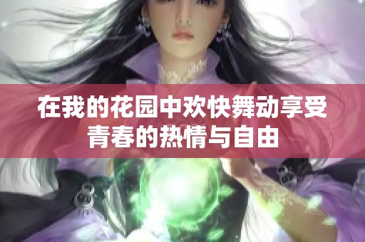 在我的花园中欢快舞动享受青春的热情与自由