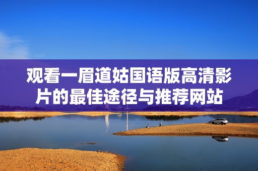 观看一眉道姑国语版高清影片的最佳途径与推荐网站