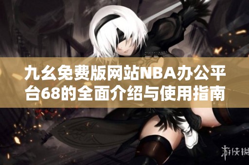 九幺免费版网站NBA办公平台68的全面介绍与使用指南