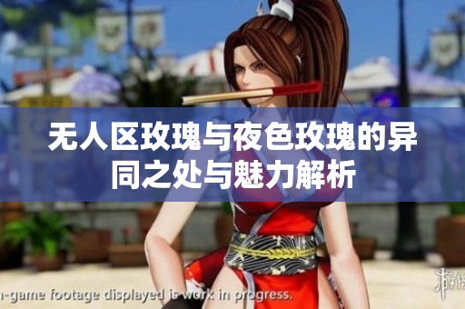 无人区玫瑰与夜色玫瑰的异同之处与魅力解析