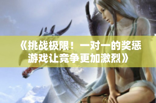 《挑战极限！一对一的奖惩游戏让竞争更加激烈》