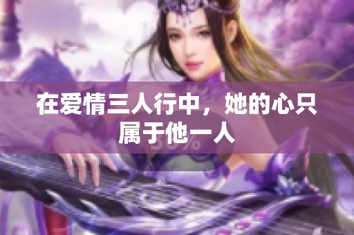 在爱情三人行中，她的心只属于他一人