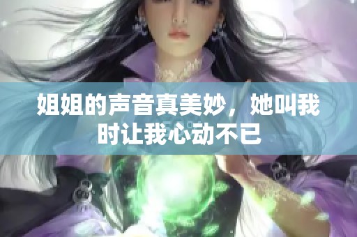 姐姐的声音真美妙，她叫我时让我心动不已