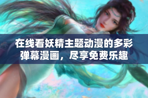 在线看妖精主题动漫的多彩弹幕漫画，尽享免费乐趣