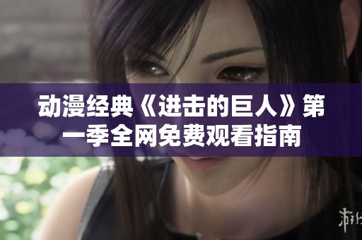 动漫经典《进击的巨人》第一季全网免费观看指南
