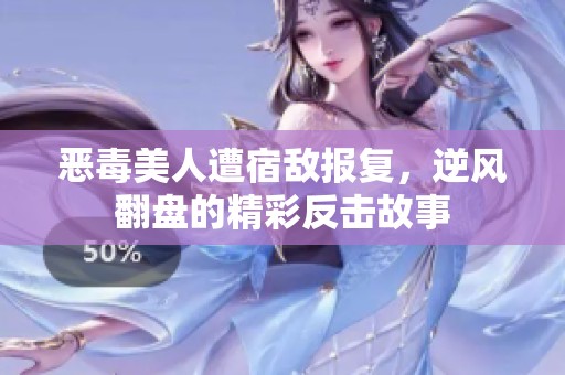 恶毒美人遭宿敌报复，逆风翻盘的精彩反击故事