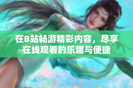 在B站畅游精彩内容，尽享在线观看的乐趣与便捷