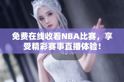 免费在线收看NBA比赛，享受精彩赛事直播体验！