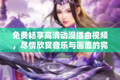 免费畅享高清动漫插曲视频，尽情欣赏音乐与画面的完美结合