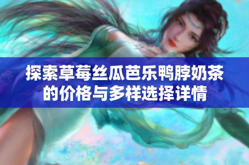 探索草莓丝瓜芭乐鸭脖奶茶的价格与多样选择详情