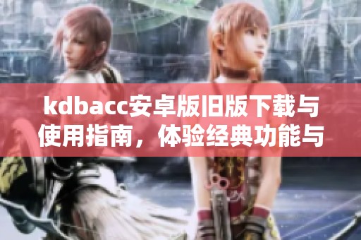kdbacc安卓版旧版下载与使用指南，体验经典功能与界面
