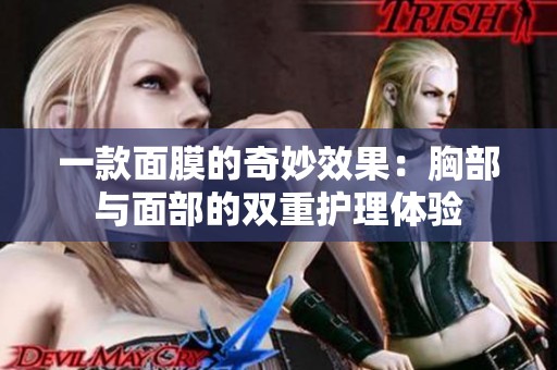 一款面膜的奇妙效果：胸部与面部的双重护理体验