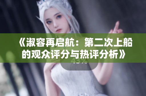《淑容再启航：第二次上船的观众评分与热评分析》