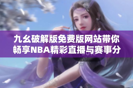 九幺破解版免费版网站带你畅享NBA精彩直播与赛事分析