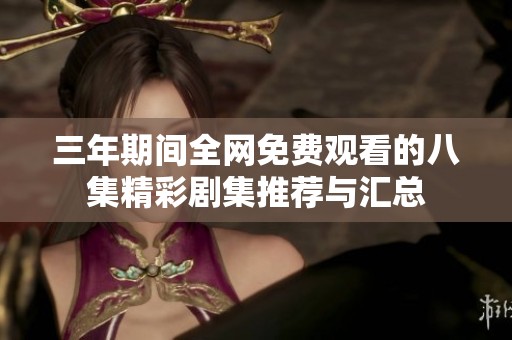 三年期间全网免费观看的八集精彩剧集推荐与汇总