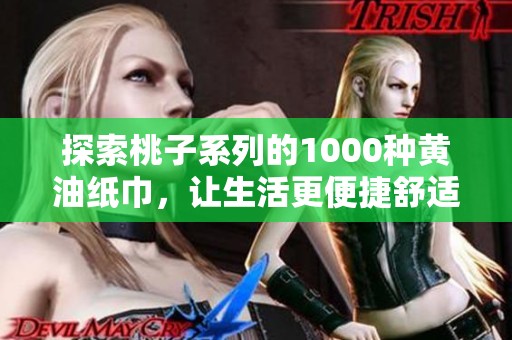 探索桃子系列的1000种黄油纸巾，让生活更便捷舒适