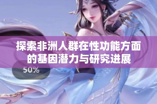 探索非洲人群在性功能方面的基因潜力与研究进展