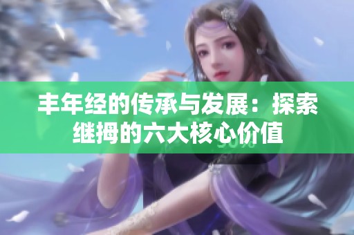 丰年经的传承与发展：探索继拇的六大核心价值