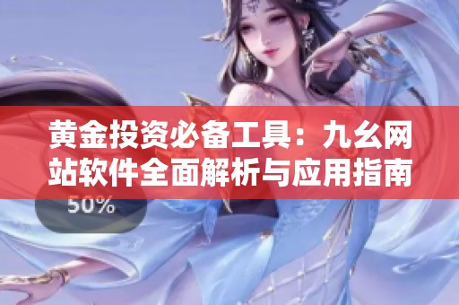 黄金投资必备工具：九幺网站软件全面解析与应用指南