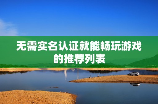 无需实名认证就能畅玩游戏的推荐列表