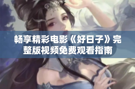 畅享精彩电影《好日子》完整版视频免费观看指南