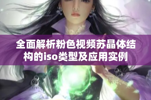 全面解析粉色视频苏晶体结构的iso类型及应用实例